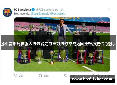 苏亚雷斯凭借强大进攻能力与高效进球率成为国王杯历史传奇射手 苏亚雷斯凭借强大进攻能力与高效进球率成为国王杯历史传奇射手