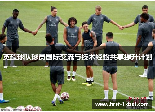 英超球队球员国际交流与技术经验共享提升计划 英超球队球员国际交流与技术经验共享提升计划
