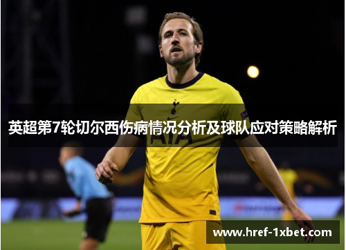 英超第7轮切尔西伤病情况分析及球队应对策略解析 英超第7轮切尔西伤病情况分析及球队应对策略解析