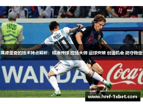 莫德里奇的技术特点解析:精准传球 控场大师 运球突破 创造机会 防守稳定 莫德里奇的技术特点解析:精准传球 控场大师 运球突破 创造机会 防守稳定