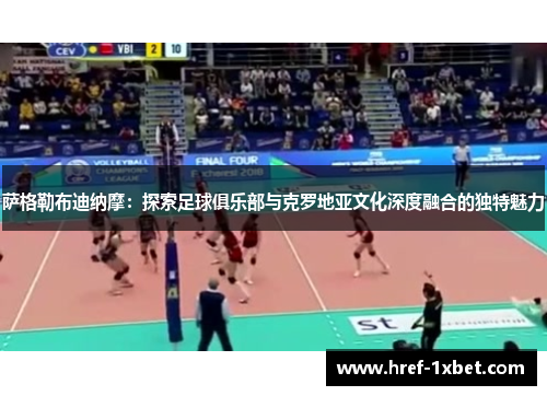 萨格勒布迪纳摩:探索足球俱乐部与克罗地亚文化深度融合的独特魅力 萨格勒布迪纳摩:探索足球俱乐部与克罗地亚文化深度融合的独特魅力