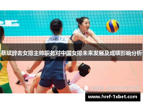 蔡斌辞去女排主帅职务对中国女排未来发展及成绩影响分析 蔡斌辞去女排主帅职务对中国女排未来发展及成绩影响分析