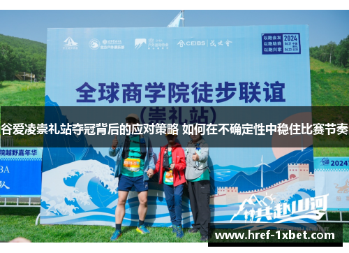 谷爱凌崇礼站夺冠背后的应对策略 如何在不确定性中稳住比赛节奏 谷爱凌崇礼站夺冠背后的应对策略 如何在不确定性中稳住比赛节奏