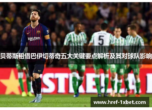 贝蒂斯租借巴伊切蒂奇五大关键要点解析及其对球队影响 贝蒂斯租借巴伊切蒂奇五大关键要点解析及其对球队影响
