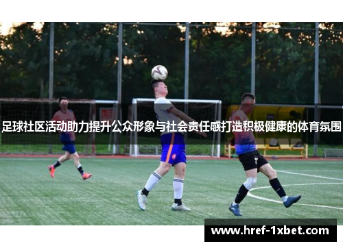 足球社区活动助力提升公众形象与社会责任感打造积极健康的体育氛围 足球社区活动助力提升公众形象与社会责任感打造积极健康的体育氛围
