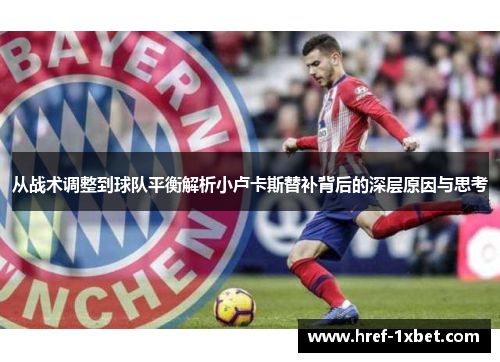 从战术调整到球队平衡解析小卢卡斯替补背后的深层原因与思考 从战术调整到球队平衡解析小卢卡斯替补背后的深层原因与思考