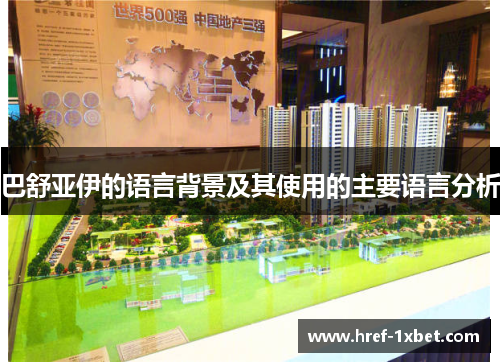 巴舒亚伊的语言背景及其使用的主要语言分析 巴舒亚伊的语言背景及其使用的主要语言分析