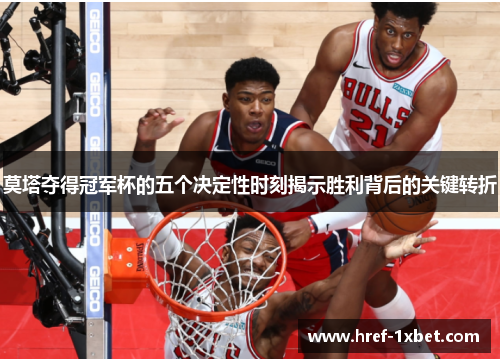 莫塔夺得冠军杯的五个决定性时刻揭示胜利背后的关键转折 莫塔夺得冠军杯的五个决定性时刻揭示胜利背后的关键转折