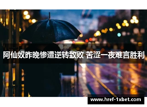 阿仙奴昨晚惨遭逆转致败 苦涩一夜难言胜利 阿仙奴昨晚惨遭逆转致败 苦涩一夜难言胜利