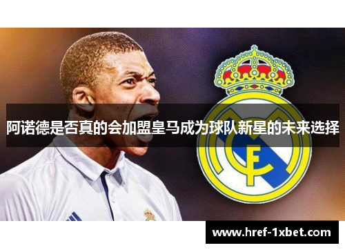 阿诺德是否真的会加盟皇马成为球队新星的未来选择 阿诺德是否真的会加盟皇马成为球队新星的未来选择