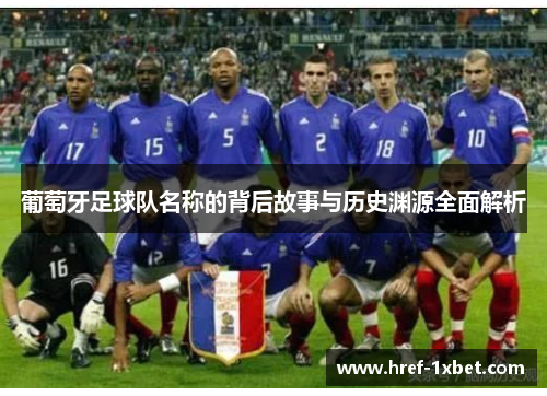 葡萄牙足球队名称的背后故事与历史渊源全面解析 葡萄牙足球队名称的背后故事与历史渊源全面解析