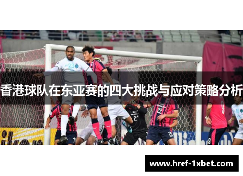 香港球队在东亚赛的四大挑战与应对策略分析