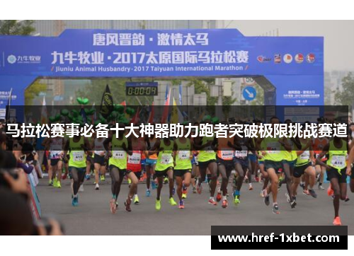 马拉松赛事必备十大神器助力跑者突破极限挑战赛道
