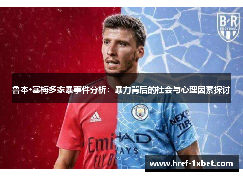 鲁本·塞梅多家暴事件分析：暴力背后的社会与心理因素探讨