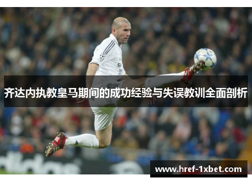 齐达内执教皇马期间的成功经验与失误教训全面剖析 齐达内执教皇马期间的成功经验与失误教训全面剖析