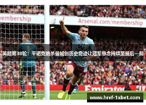 英超第38轮:平诺克绝杀曼城创历史奇迹让冠军悬念持续至最后一刻 英超第38轮:平诺克绝杀曼城创历史奇迹让冠军悬念持续至最后一刻