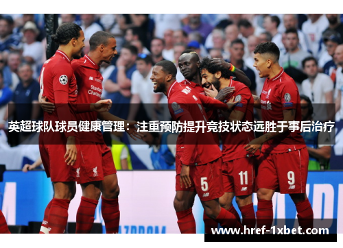 英超球队球员健康管理：注重预防提升竞技状态远胜于事后治疗