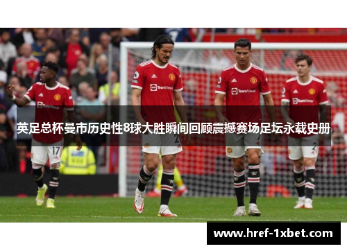 英足总杯曼市历史性8球大胜瞬间回顾震撼赛场足坛永载史册