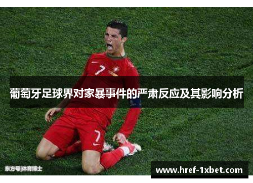 葡萄牙足球界对家暴事件的严肃反应及其影响分析 葡萄牙足球界对家暴事件的严肃反应及其影响分析