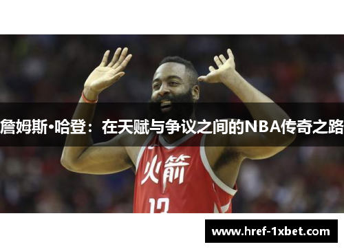 詹姆斯·哈登:在天赋与争议之间的NBA传奇之路 詹姆斯·哈登:在天赋与争议之间的NBA传奇之路