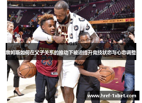 詹姆斯如何在父子关系的推动下被迫提升竞技状态与心态调整 詹姆斯如何在父子关系的推动下被迫提升竞技状态与心态调整