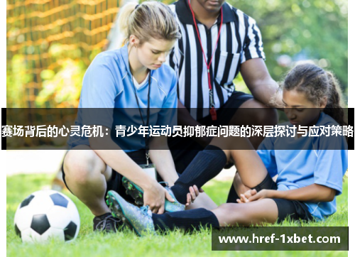 赛场背后的心灵危机：青少年运动员抑郁症问题的深层探讨与应对策略