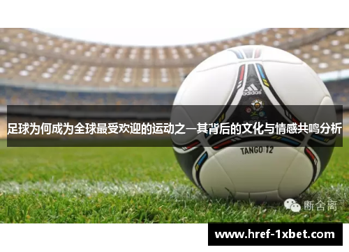 足球为何成为全球最受欢迎的运动之一其背后的文化与情感共鸣分析