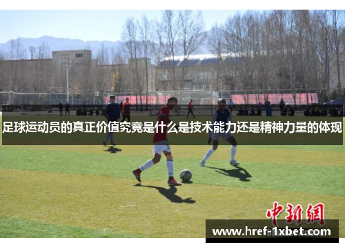 足球运动员的真正价值究竟是什么是技术能力还是精神力量的体现