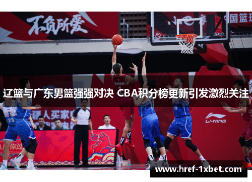 辽篮与广东男篮强强对决 CBA积分榜更新引发激烈关注 辽篮与广东男篮强强对决 CBA积分榜更新引发激烈关注