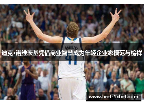 迪克·诺维茨基凭借商业智慧成为年轻企业家模范与榜样