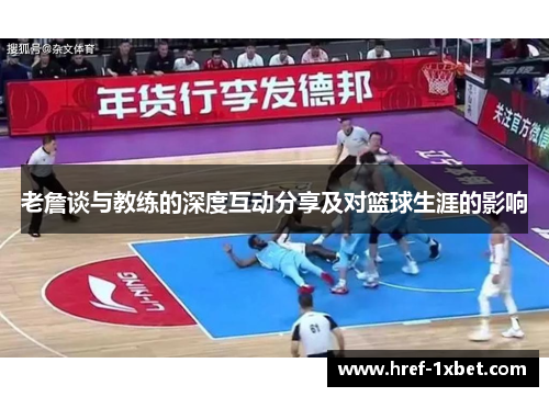 老詹谈与教练的深度互动分享及对篮球生涯的影响 老詹谈与教练的深度互动分享及对篮球生涯的影响