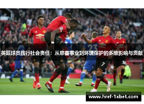 英超球员践行社会责任：从慈善事业到环境保护的多维影响与贡献