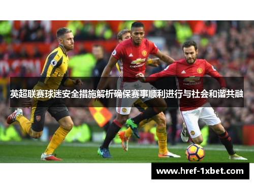 英超联赛球迷安全措施解析确保赛事顺利进行与社会和谐共融 英超联赛球迷安全措施解析确保赛事顺利进行与社会和谐共融