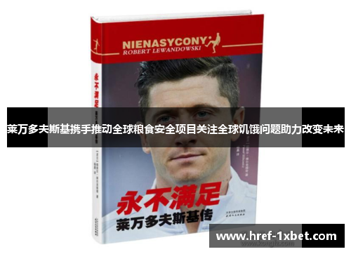 莱万多夫斯基携手推动全球粮食安全项目关注全球饥饿问题助力改变未来