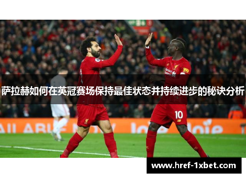 萨拉赫如何在英冠赛场保持最佳状态并持续进步的秘诀分析