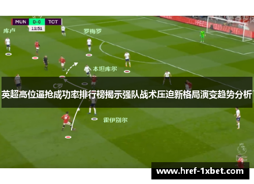 英超高位逼抢成功率排行榜揭示强队战术压迫新格局演变趋势分析