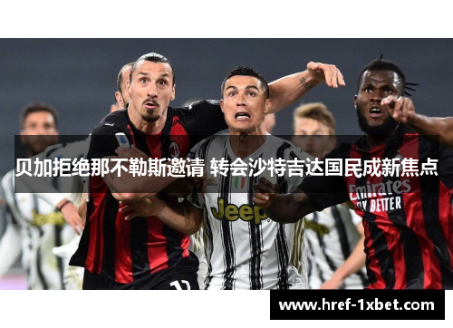 贝加拒绝那不勒斯邀请 转会沙特吉达国民成新焦点