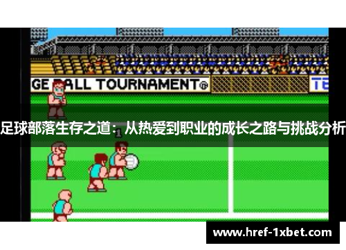 足球部落生存之道:从热爱到职业的成长之路与挑战分析 足球部落生存之道:从热爱到职业的成长之路与挑战分析
