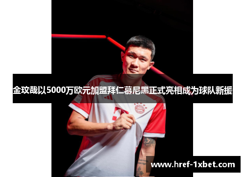 金玟哉以5000万欧元加盟拜仁慕尼黑正式亮相成为球队新援 金玟哉以5000万欧元加盟拜仁慕尼黑正式亮相成为球队新援