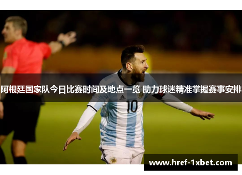阿根廷国家队今日比赛时间及地点一览 助力球迷精准掌握赛事安排 阿根廷国家队今日比赛时间及地点一览 助力球迷精准掌握赛事安排