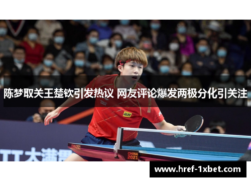 陈梦取关王楚钦引发热议 网友评论爆发两极分化引关注 陈梦取关王楚钦引发热议 网友评论爆发两极分化引关注