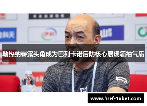 勒热纳崭露头角成为巴列卡诺后防核心展现领袖气质 勒热纳崭露头角成为巴列卡诺后防核心展现领袖气质