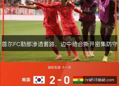 首尔FC肋部渗透套路，边中结合撕开密集防守